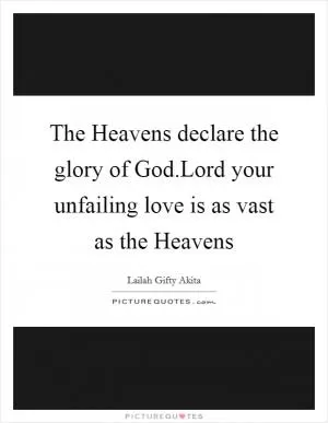 The Heavens declare the glory of God.Lord your unfailing love is as vast as the Heavens Picture Quote #1