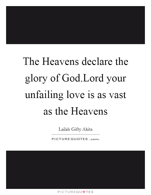 The Heavens declare the glory of God.Lord your unfailing love is as vast as the Heavens Picture Quote #1