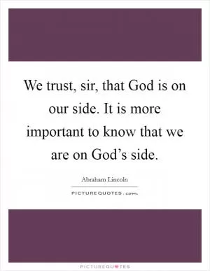 We trust, sir, that God is on our side. It is more important to know that we are on God’s side Picture Quote #1