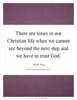 There are times in our Christian life when we cannot see beyond the next step and we have to trust God Picture Quote #1