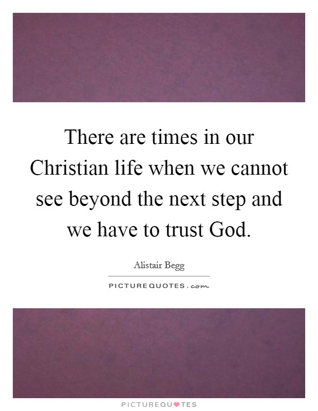 There are times in our Christian life when we cannot see beyond the next step and we have to trust God. Picture Quote #1