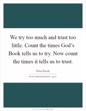 We try too much and trust too little. Count the times God’s Book tells us to try. Now count the times it tells us to trust Picture Quote #1
