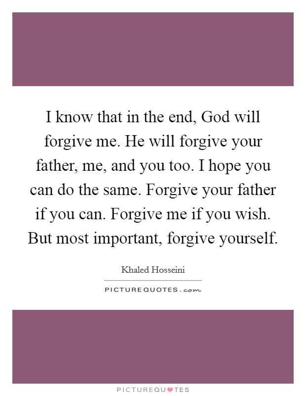 I know that in the end, God will forgive me. He will forgive your father, me, and you too. I hope you can do the same. Forgive your father if you can. Forgive me if you wish. But most important, forgive yourself. Picture Quote #1