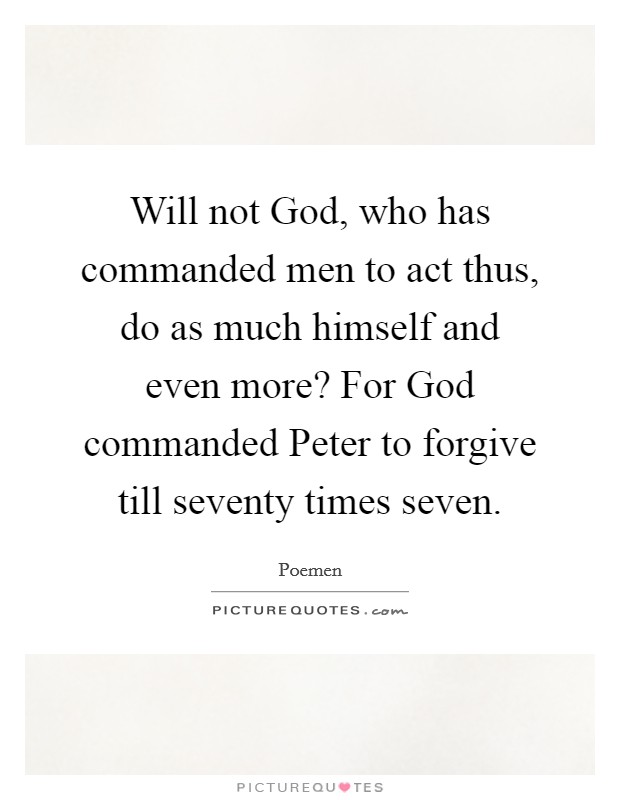 Will not God, who has commanded men to act thus, do as much himself and even more? For God commanded Peter to forgive till seventy times seven. Picture Quote #1