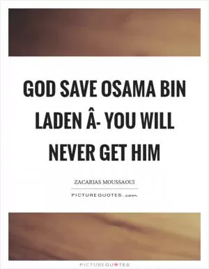 God save Osama bin Laden Â- you will never get him Picture Quote #1