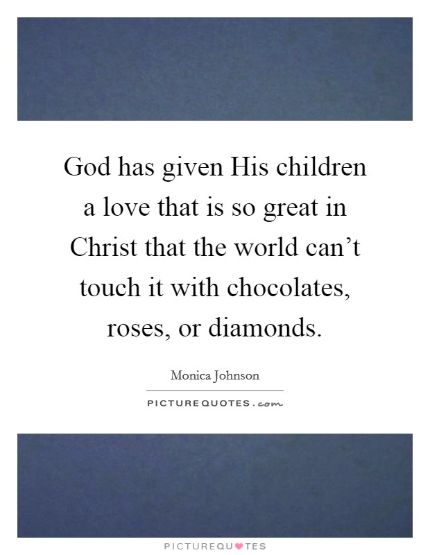 God has given His children a love that is so great in Christ that the world can't touch it with chocolates, roses, or diamonds. Picture Quote #1