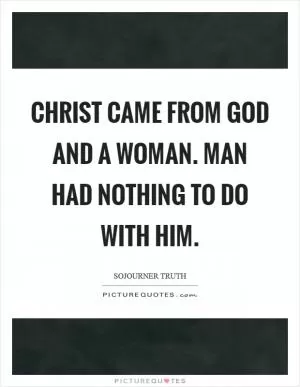 Christ came from God and a woman. Man had nothing to do with him Picture Quote #1