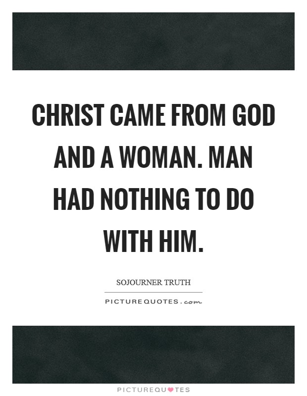 Christ came from God and a woman. Man had nothing to do with him. Picture Quote #1