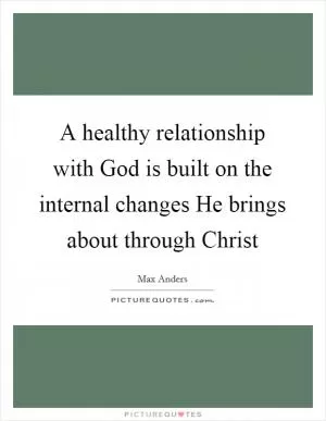 A healthy relationship with God is built on the internal changes He brings about through Christ Picture Quote #1