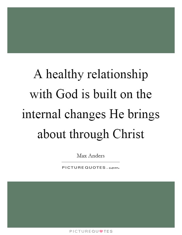 A healthy relationship with God is built on the internal changes He brings about through Christ Picture Quote #1
