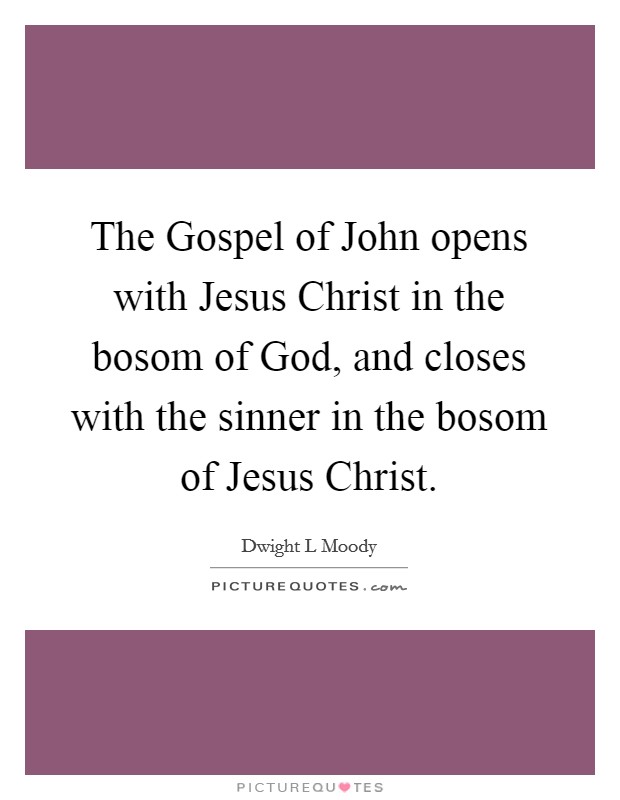The Gospel of John opens with Jesus Christ in the bosom of God, and closes with the sinner in the bosom of Jesus Christ. Picture Quote #1