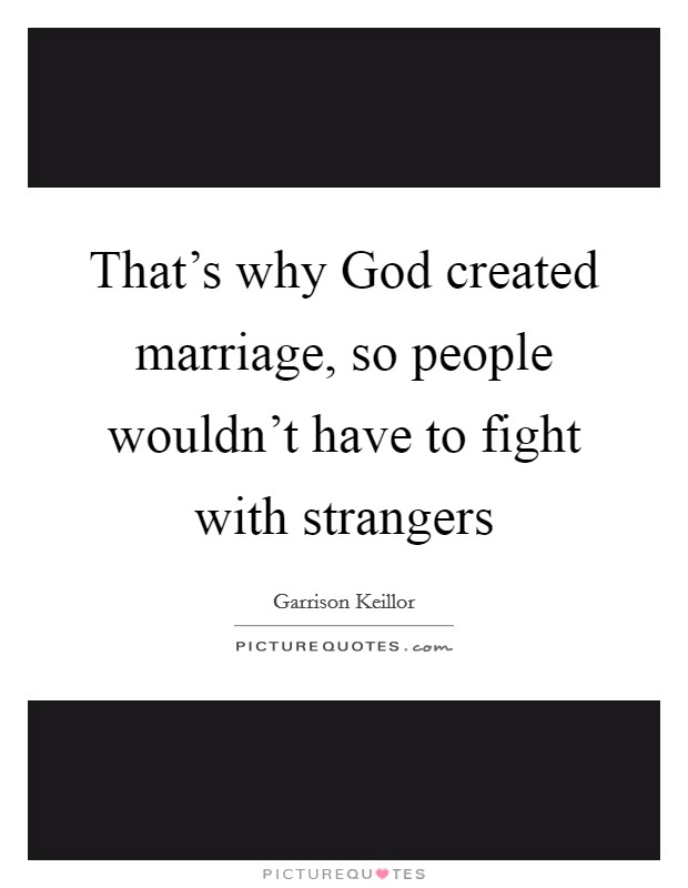 That's why God created marriage, so people wouldn't have to fight with strangers Picture Quote #1