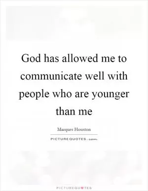 God has allowed me to communicate well with people who are younger than me Picture Quote #1