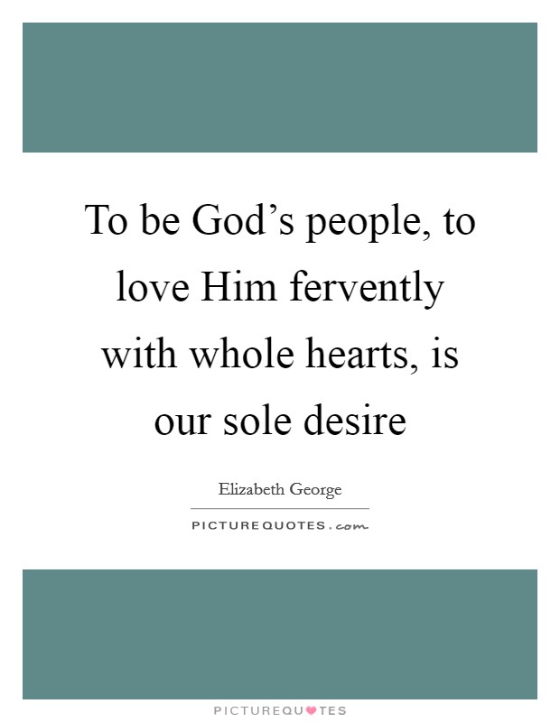 To be God's people, to love Him fervently with whole hearts, is our sole desire Picture Quote #1