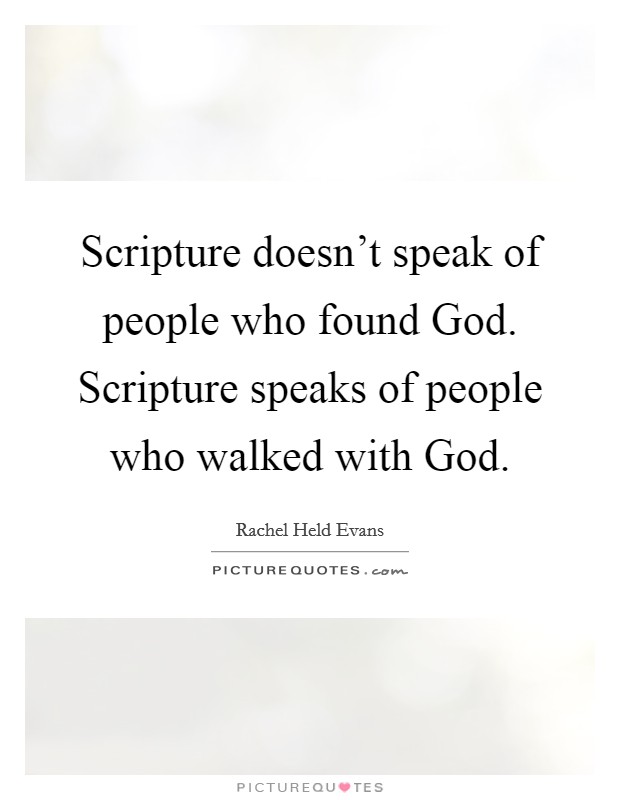 Scripture doesn't speak of people who found God. Scripture speaks of people who walked with God. Picture Quote #1