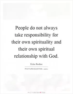 People do not always take responsibility for their own spirituality and their own spiritual relationship with God Picture Quote #1