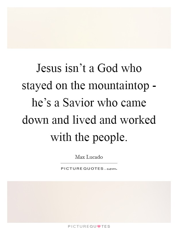 Jesus isn't a God who stayed on the mountaintop - he's a Savior who came down and lived and worked with the people. Picture Quote #1