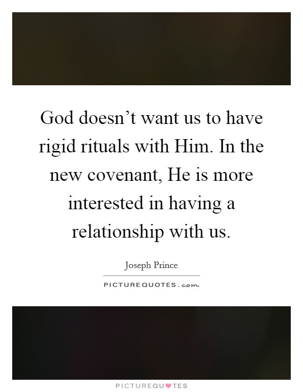 God doesn't want us to have rigid rituals with Him. In the new covenant, He is more interested in having a relationship with us. Picture Quote #1
