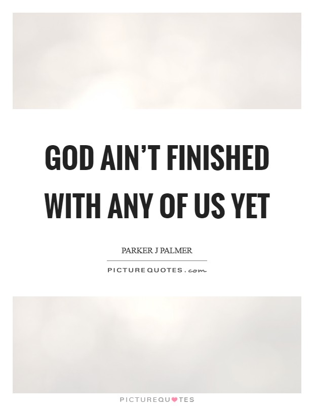 God ain't finished with any of us yet Picture Quote #1