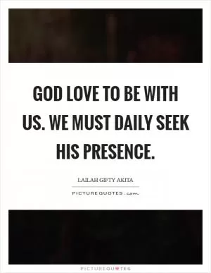 God love to be with us. We must daily seek His presence Picture Quote #1