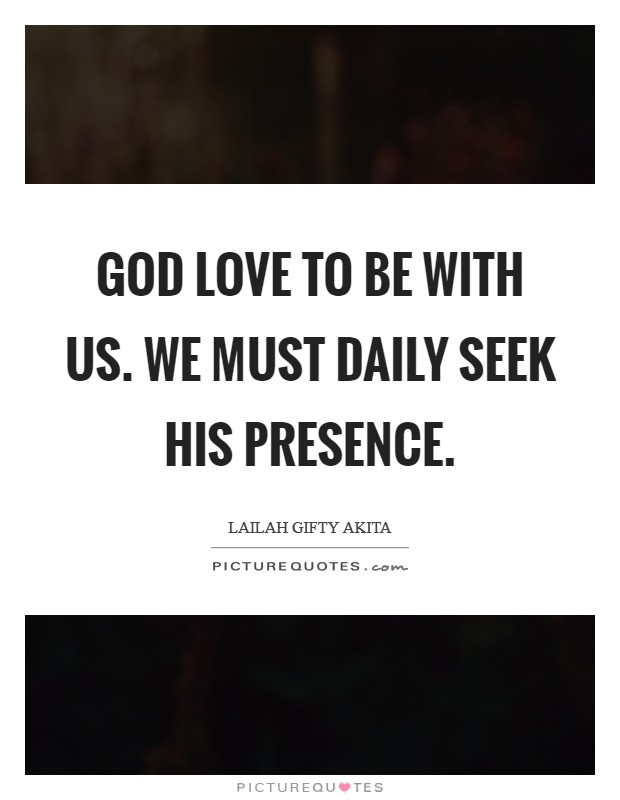 God love to be with us. We must daily seek His presence. Picture Quote #1