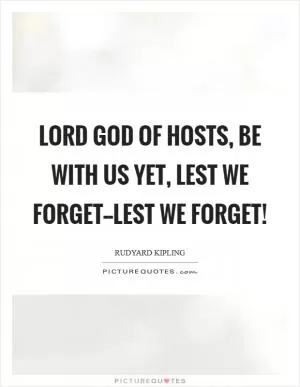 Lord God of Hosts, be with us yet, Lest we forget--lest we forget! Picture Quote #1