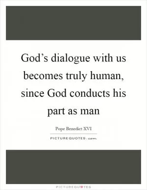 God’s dialogue with us becomes truly human, since God conducts his part as man Picture Quote #1