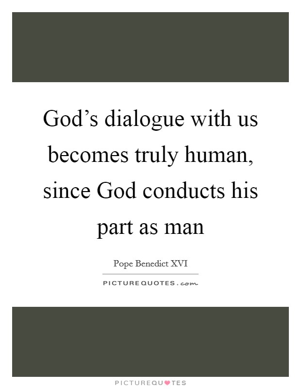 God's dialogue with us becomes truly human, since God conducts his part as man Picture Quote #1