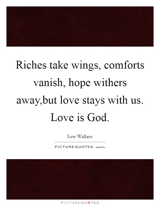 Riches take wings, comforts vanish, hope withers away,but love stays with us. Love is God. Picture Quote #1