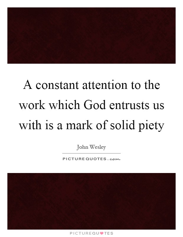 A constant attention to the work which God entrusts us with is a mark of solid piety Picture Quote #1