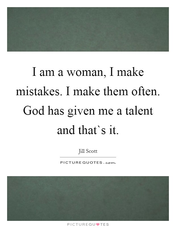 I am a woman, I make mistakes. I make them often. God has given me a talent and that`s it. Picture Quote #1