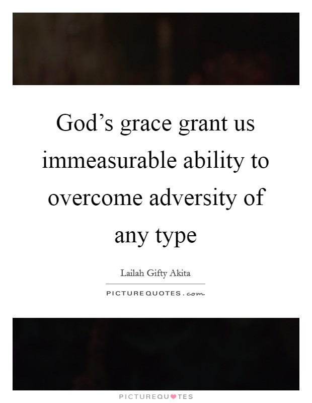 God's grace grant us immeasurable ability to overcome adversity of any type Picture Quote #1