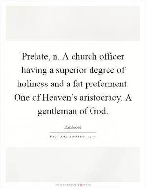 Prelate, n. A church officer having a superior degree of holiness and a fat preferment. One of Heaven’s aristocracy. A gentleman of God Picture Quote #1