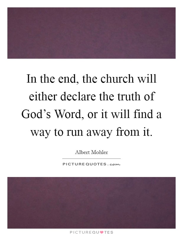 In the end, the church will either declare the truth of God's Word, or it will find a way to run away from it. Picture Quote #1