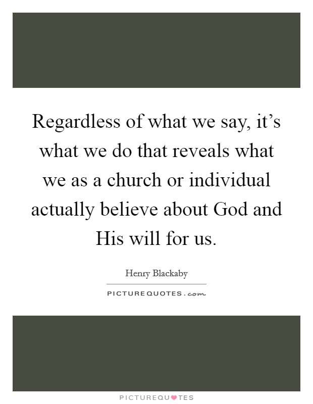 Regardless of what we say, it's what we do that reveals what we as a church or individual actually believe about God and His will for us. Picture Quote #1
