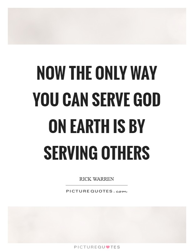 Now the only way you can serve God on earth is by serving others Picture Quote #1