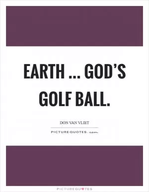 Earth ... God’s golf ball Picture Quote #1
