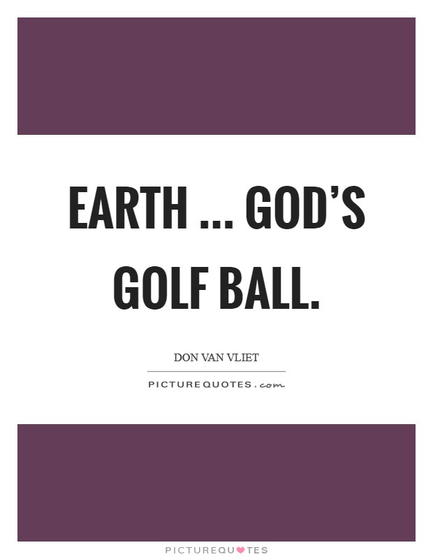 Earth ... God's golf ball. Picture Quote #1