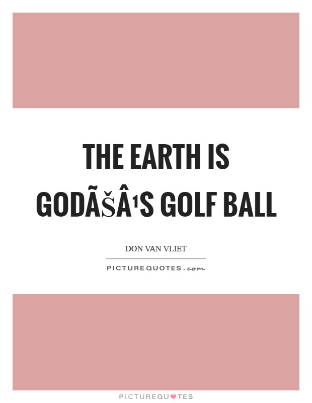 The earth is GodÃŠÂ¹s golf ball Picture Quote #1