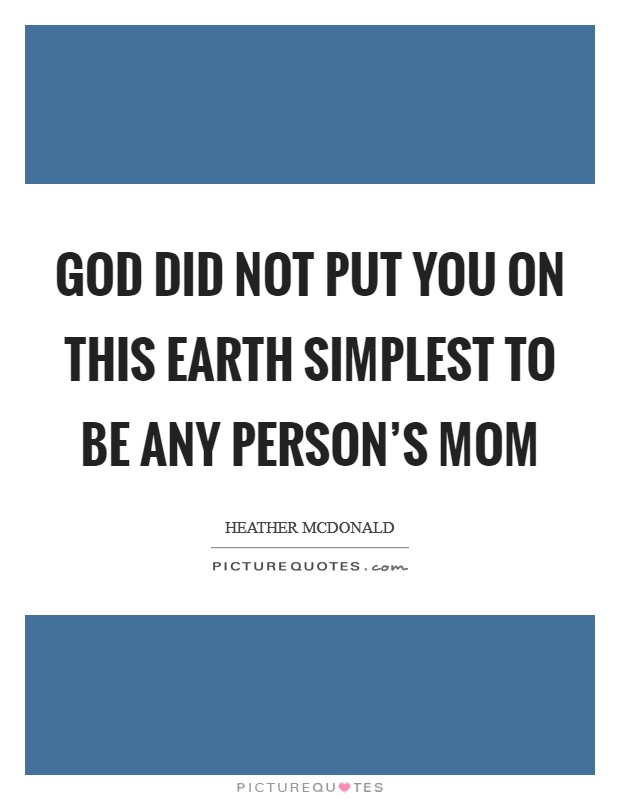 God did not put you on this earth simplest to be any person's mom Picture Quote #1