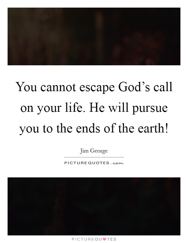 You cannot escape God's call on your life. He will pursue you to the ends of the earth! Picture Quote #1