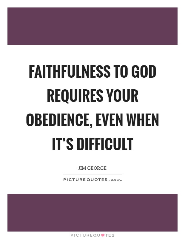 Faithfulness to God requires your obedience, even when it's difficult Picture Quote #1