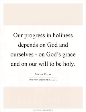 Our progress in holiness depends on God and ourselves - on God’s grace and on our will to be holy Picture Quote #1