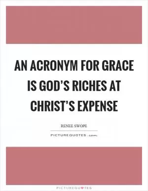 An acronym for grace is God’s Riches At Christ’s Expense Picture Quote #1