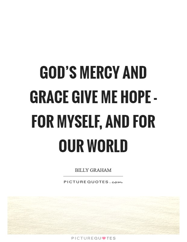 God's mercy and grace give me hope - for myself, and for our world Picture Quote #1