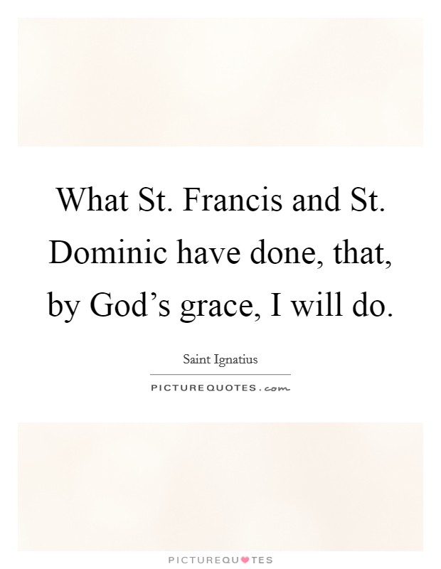 What St. Francis and St. Dominic have done, that, by God's grace, I will do. Picture Quote #1