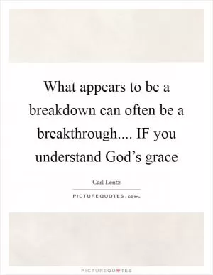 What appears to be a breakdown can often be a breakthrough.... IF you understand God’s grace Picture Quote #1