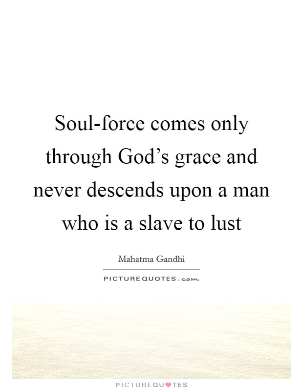 Soul-force comes only through God's grace and never descends upon a man who is a slave to lust Picture Quote #1