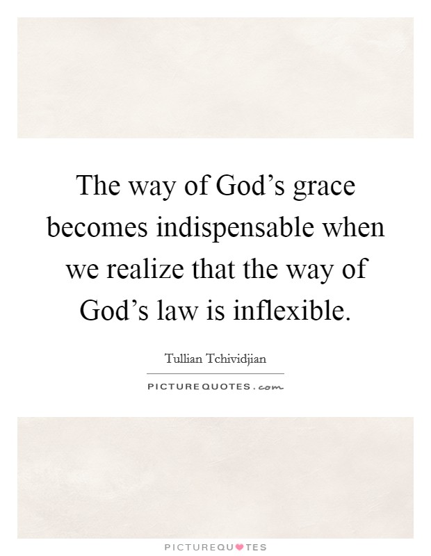The way of God's grace becomes indispensable when we realize that the way of God's law is inflexible. Picture Quote #1