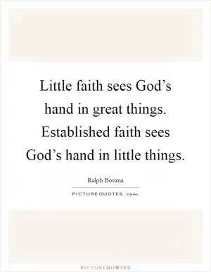 Little faith sees God’s hand in great things. Established faith sees God’s hand in little things Picture Quote #1